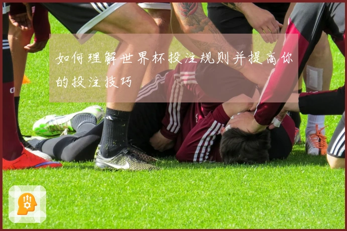 如何理解世界杯投注规则并提高你的投注技巧