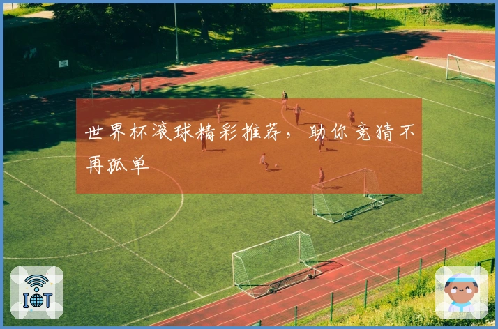 世界杯滚球精彩推荐，助你竞猜不再孤单